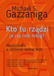 KTO TU RZĄDZI JA CZY MÓJ MÓZG NEURONAUKA A ISTNIENIE WOLNEJ WOLI WYD. 2. Autor: Gazzaniga Michael S.. Dadada.pl Okładka książki KTO TU RZĄDZI JA CZY MÓJ MÓZG NEURONAUKA A ISTNIENIE WOLNEJ WOLI WYD. 2