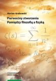 Pierwociny stworzenia Pomiędzy filozofią a fizyką. Autor: Grabowski Marian. Dadada.pl Okładka książki Pierwociny stworzenia Pomiędzy filozofią a fizyką