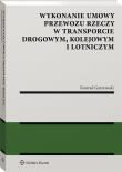 Okładka książki Wykonanie umowy przewozu rzeczy w transporcie drogowym kolejowym i lotniczym