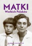 Matki Wielkich Polaków. Autor: Wachowicz Barbara. Dadada.pl Okładka książki Matki Wielkich Polaków