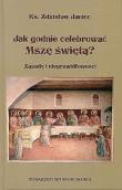Jak godnie celebrować Mszę świętą Zasady i nieprawidłowości. Autor: Janiec Zdzisław. Dadada.pl Okładka książki Jak godnie celebrować Mszę świętą Zasady i nieprawidłowości