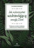 Okładka książki Jak wykorzystać uzdrawiającą energię ziemi. Praktyczne rytuały, medytacje, mądrość serca, energia drzew