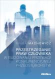 Przestrzeganie praw człowieka w budowaniu przewagi konkurencyjnej przedsiębiorstw. Autor: Machowicz Kinga. Dadada.pl Okładka książki Przestrzeganie praw człowieka w budowaniu przewagi konkurencyjnej przedsiębiorstw