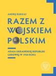Razem z Wojskiem Polskim Armia Ukraińskiej Republiki Ludowej w 1920 r.. Autor: Rukkas Andrij. Dadada.pl Okładka książki Razem z Wojskiem Polskim Armia Ukraińskiej Republiki Ludowej w 1920 r.