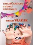 Twórczość plastyczna w edukacji przedszkolnej. Autor: Wlaźlik Barbara. Dadada.pl Okładka książki Twórczość plastyczna w edukacji przedszkolnej