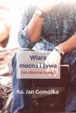 Wiara mocna i żywa. Autor: ks. Jan Gomółka. Dadada.pl Okładka książki Wiara mocna i żywa