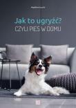 Jak to ugryźć? Czyli pies w domu w.2020. Autor: Magdalena Łęczyska. Dadada.pl Okładka książki Jak to ugryźć? Czyli pies w domu w.2020