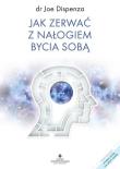 Jak zerwać z nałogiem bycia sobą (opr. twarda). Autor: Joe Dispenza. Dadada.pl Okładka książki Jak zerwać z nałogiem bycia sobą (opr. twarda)