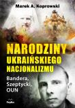Narodziny ukraińskiego nacjonalizmu Bandera, Szeptycki, OUN. Autor: Koprowski Marek A.. Dadada.pl Okładka książki Narodziny ukraińskiego nacjonalizmu Bandera, Szeptycki, OUN