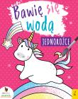 BAWIĘ SIĘ WODĄ JEDNOROŻCE. Autor: Opracowanie zbiorowe. Dadada.pl Okładka książki BAWIĘ SIĘ WODĄ JEDNOROŻCE