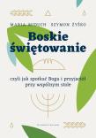 Boskie świętowanie, czyli jak spotkać Boga... Autor: Maria Elżbieta Miduch, Żyśko Szymon. Dadada.pl Okładka książki Boskie świętowanie, czyli jak spotkać Boga..
