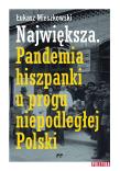 Największa Pandemia hiszpanki u progu niepodległej Polski.. Autor: Mieszkowski Łukasz. Dadada.pl Okładka książki Największa Pandemia hiszpanki u progu niepodległej Polski.