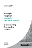 Okładka książki Somatyka miejskich dyscyplin performatywnych. Skateboarding. Freerunning. Parkour