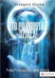 To po prostu działa! Prawo Przyciągania moja historia. Autor: GRZEGORZ GLINKA. Dadada.pl Okładka książki To po prostu działa! Prawo Przyciągania moja historia