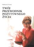 Twój przewodnik pozytywnego życia. Autor: Dorosz Katarzyna. Dadada.pl Okładka książki Twój przewodnik pozytywnego życia