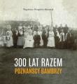 300 lat razem. Poznańscy Bambrzy. Autor: Mrugalska-Banaszak Magdalena. Dadada.pl Okładka książki 300 lat razem. Poznańscy Bambrzy