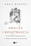 Analiza i konstrukcja. O metodach badania pojęć w Szkole Lwowsko-Warszawskiej. Autor: Brożek Anna. Dadada.pl Okładka książki Analiza i konstrukcja. O metodach badania pojęć w Szkole Lwowsko-Warszawskiej