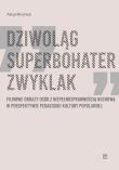 Okładka książki Dziwoląg, superbohater, zwyklak. Filmowe obrazy osób z niepełnosprawnością ruchową w perspektywie pedagogiki kultury popularnej