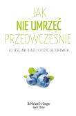 Jak nie umrzeć przedwcześnie. Co jeść, aby dłużej cieszyć się zdrowiem wyd. 2. Autor: Michael Greger, Gene Stone. Dadada.pl Okładka książki Jak nie umrzeć przedwcześnie. Co jeść, aby dłużej cieszyć się zdrowiem wyd. 2