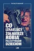Co izraelscy żołnierze robią palestyńskim dzieciom. Autor: Andrzej Koraszewski. Dadada.pl Okładka książki Co izraelscy żołnierze robią palestyńskim dzieciom