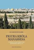 Figura króla Manassesa. W świetle analizy narracyjnej opowiadania 2 Krn 33,1-20.. Autor: Kucharek Dariusz. Dadada.pl Okładka książki Figura króla Manassesa. W świetle analizy narracyjnej opowiadania 2 Krn 33,1-20.