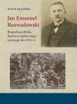 Okładka książki Jan Emanuel Rozwadowski. Biografia polityka, działacza społecznego, uczonego (do 1914 r.)