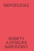 Niepodległe Kobiety a dyskurs narodowy. Autor: Magda Lipska. Dadada.pl Okładka książki Niepodległe Kobiety a dyskurs narodowy