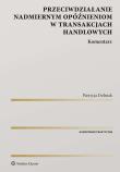 Przeciwdziałanie nadmiernym opóźnieniom w transakcjach handlowych Komentarz. Autor: Dolniak Patrycja. Dadada.pl Okładka książki Przeciwdziałanie nadmiernym opóźnieniom w transakcjach handlowych Komentarz