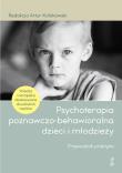Psychoterapia poznawczo-behawioralna dzieci i młodzieży. Przewodnik praktyka. Autor: Kołakowski Artur (red.). Dadada.pl Okładka książki Psychoterapia poznawczo-behawioralna dzieci i młodzieży. Przewodnik praktyka