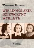 Wielkopolskie Dziewczyny Wyklęte. Autor: Handke Waldemar. Dadada.pl Okładka książki Wielkopolskie Dziewczyny Wyklęte