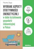 Wybrane aspekty efektywności energetycznej w dobie kształtowania gospodarki niskoemisyjnej w Polsce. Autor: Szyja Paulina. Dadada.pl Okładka książki Wybrane aspekty efektywności energetycznej w dobie kształtowania gospodarki niskoemisyjnej w Polsce