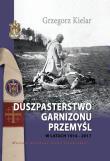 Duszpasterstwo Garnizonu Przemyśl w latach 1914-2017. Autor: Kielar Grzegorz. Dadada.pl Okładka książki Duszpasterstwo Garnizonu Przemyśl w latach 1914-2017