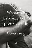 Wspaniali jesteśmy tylko przez chwilę. Autor: Vuong Ocean. Dadada.pl Okładka książki Wspaniali jesteśmy tylko przez chwilę