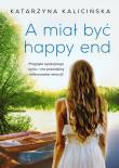 A miał być happy end. Autor: KATARZYNA KALICIŃSKA. Dadada.pl Okładka książki A miał być happy end