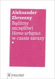 Okładka książki Bądźmy szczęśliwi.. Homo urbanus w czasie zarazy