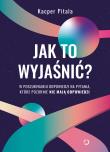 Jak to wyjaśnić? W poszukiwaniu odpowiedzi na pytania, które pozornie nie mają odpowiedzi.. Autor: Kacper Pitala. Dadada.pl Okładka książki Jak to wyjaśnić? W poszukiwaniu odpowiedzi na pytania, które pozornie nie mają odpowiedzi.