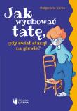 Jak wychować tatę/mamę, gdy świat stanął na.... Autor: Małgorzata Górna. Dadada.pl Okładka książki Jak wychować tatę/mamę, gdy świat stanął na...