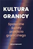 Kultura granicy Społeczne światy przejścia granicznego. Autor: Dąbrowski Michał. Dadada.pl Okładka książki Kultura granicy Społeczne światy przejścia granicznego