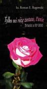 Tylko mi różę zostaw, Panie. Notatki z RP 2010. Autor: ks. Roman E. Rogowski. Dadada.pl Okładka książki Tylko mi różę zostaw, Panie. Notatki z RP 2010