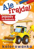 Wykoloruj pojazdy na budowie. Ale frajda!. Autor: Opracowanie zbiorowe. Dadada.pl Okładka książki Wykoloruj pojazdy na budowie. Ale frajda!
