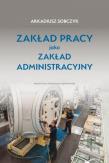 Zakład pracy jako zakład administracyjny. Autor: Sobczyk Arkadiusz. Dadada.pl Okładka książki Zakład pracy jako zakład administracyjny