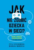 Jak nie zgubić dziecka w sieci. Rozwój, edukacja i bezpieczeństwo w cyfrowym świecie. Autor: Marcela Mikołaj, Czechowska Zyta. Dadada.pl Okładka książki Jak nie zgubić dziecka w sieci. Rozwój, edukacja i bezpieczeństwo w cyfrowym świecie