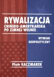 Rywalizacja chińsko-amerykańska po zimnej wojnie. Autor: Kaczmarek Piotr. Dadada.pl Okładka książki Rywalizacja chińsko-amerykańska po zimnej wojnie