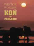 Koń na Podlasiu. Autor: Wołkow Wiktor, Strumiłło Andrzej. Dadada.pl Okładka książki Koń na Podlasiu