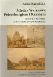 Między Warszawą, Petersburgiem i Rzymem. Kościół a państwo w dobie Królestwa Polskiego. Autor: Barańska Anna. Dadada.pl Okładka książki Między Warszawą, Petersburgiem i Rzymem. Kościół a państwo w dobie Królestwa Polskiego