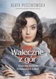 Waleczne z gór. Nieznane historie bohaterskich kobiet. Autor: Puścikowska Agata. Dadada.pl Okładka książki Waleczne z gór. Nieznane historie bohaterskich kobiet