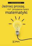 Jaśniej proszę, czyli przyjazna twarz matematyki. Autor: Szczepaniak Jakub. Dadada.pl Okładka książki Jaśniej proszę, czyli przyjazna twarz matematyki