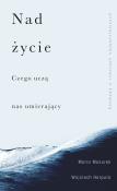 Nad życie. Czego uczą nas umierający. Autor: WOJCIECH HARPULA, Mazurek Maria. Dadada.pl Okładka książki Nad życie. Czego uczą nas umierający