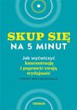 Okładka książki Skup się na 5 minut! Jak wyćwiczyć koncentrację i poprawić swoją wydajność