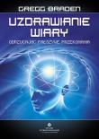 Uzdrawianie wiary. Odrzucając fałszywe przekonania wyd. 3. Autor: Gregg Braden. Dadada.pl Okładka książki Uzdrawianie wiary. Odrzucając fałszywe przekonania wyd. 3